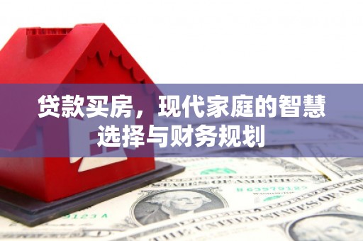 梁园贷款买房，现代家庭的智慧选择与财务规划