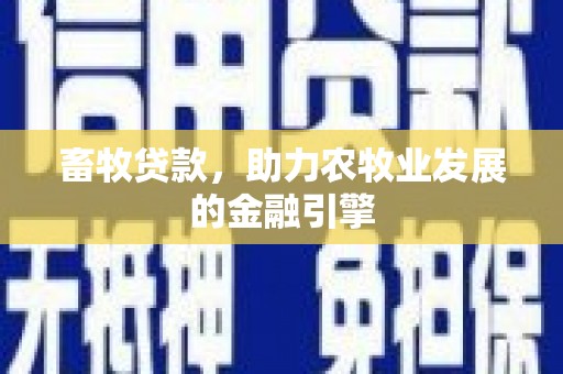 安龙畜牧贷款，助力农牧业发展的金融引擎