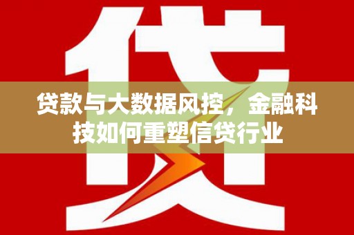 古冶贷款与大数据风控，金融科技如何重塑信贷行业