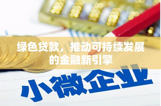 远安绿色贷款，推动可持续发展的金融新引擎