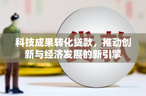 云和科技成果转化贷款，推动创新与经济发展的新引擎