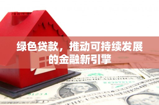 水磨沟绿色贷款，推动可持续发展的金融新引擎