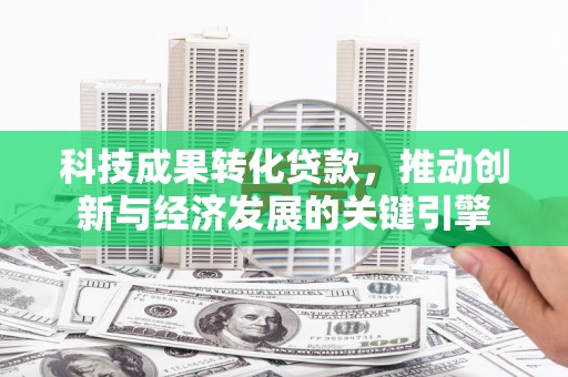 海伦科技成果转化贷款，推动创新与经济发展的关键引擎