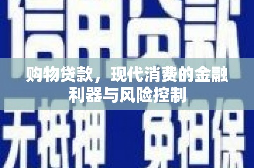 双牌购物贷款，现代消费的金融利器与风险控制