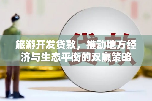 达坂城旅游开发贷款，推动地方经济与生态平衡的双赢策略