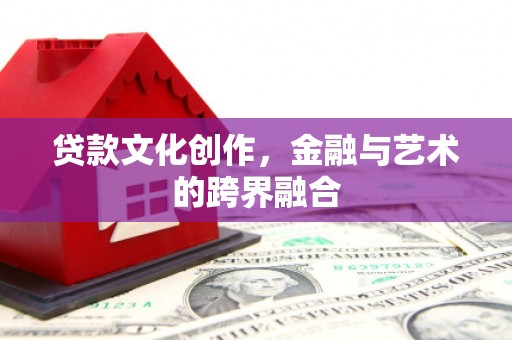 同安贷款文化创作，金融与艺术的跨界融合