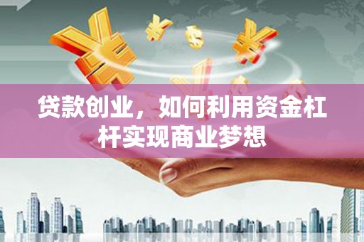 安居贷款创业，如何利用资金杠杆实现商业梦想