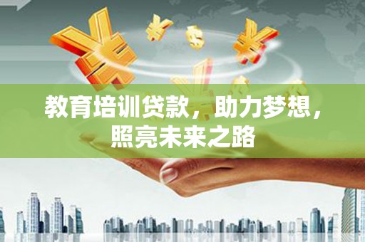 吉木萨尔教育培训贷款，助力梦想，照亮未来之路
