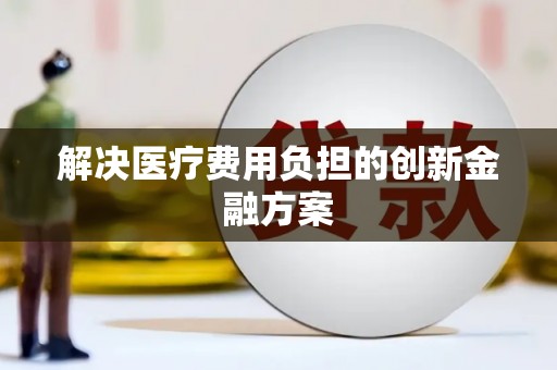 果洛解决医疗费用负担的创新金融方案