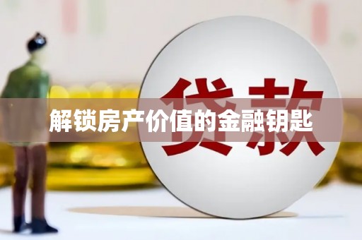 邵阳县解锁房产价值的金融钥匙