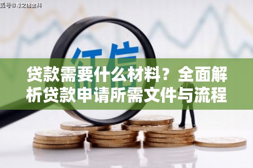 祁县贷款需要什么材料？全面解析贷款申请所需文件与流程