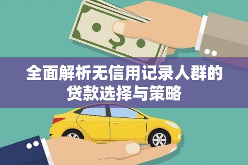 洪梅全面解析无信用记录人群的贷款选择与策略