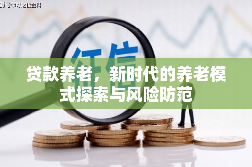 延吉贷款养老，新时代的养老模式探索与风险防范