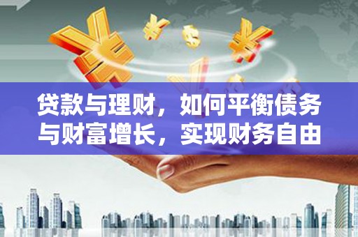 芝罘贷款与理财，如何平衡债务与财富增长，实现财务自由