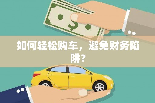 资源如何轻松购车，避免财务陷阱？