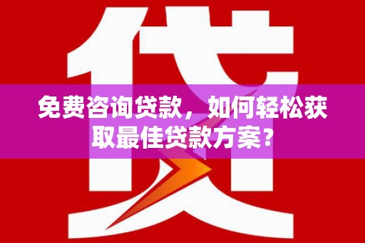 青山免费咨询贷款，如何轻松获取最佳贷款方案？