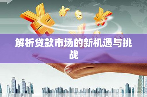 渭源解析贷款市场的新机遇与挑战